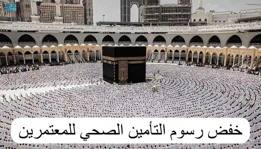 تخفيض قيمة التأمين الصحي الالزامي على المعتمرين وهذه 1445