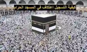 شئون رئاسة الحرمين توضح خطوات التسجيل للاعتكاف في المسجد الحرام 1445 والشروط المطلوبة