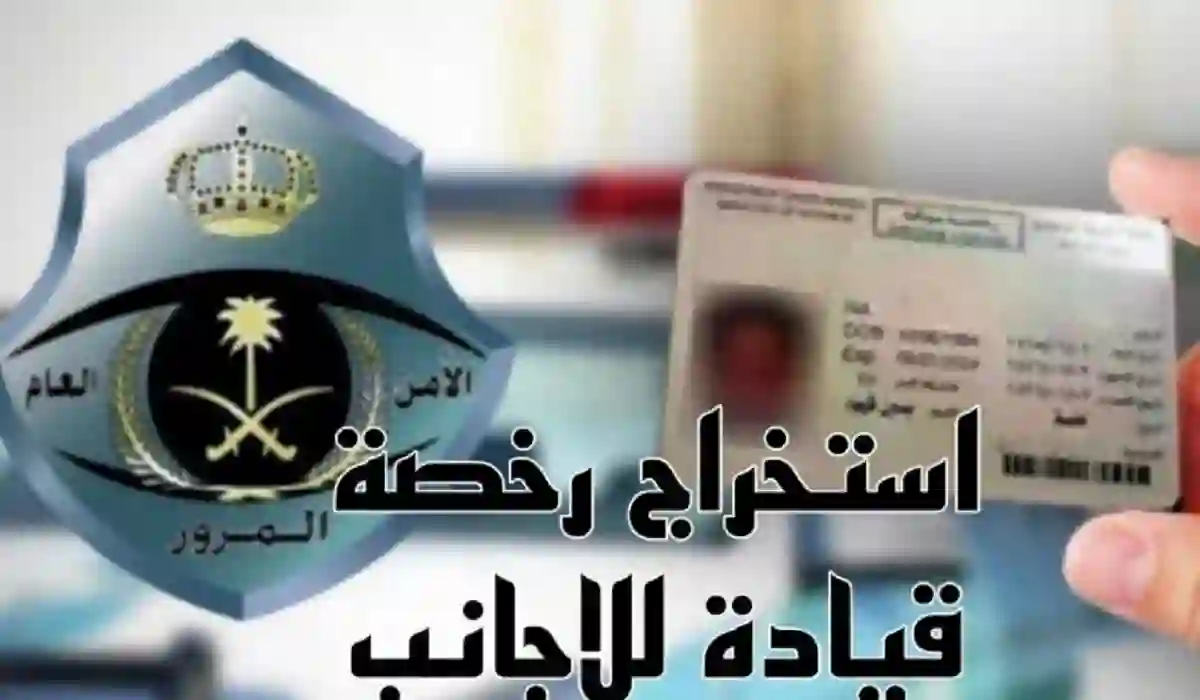 ما هي الشروط اللازمة لاستخراج رخصة قيادة سعودية للأجانب في المملكة  1445؟ 