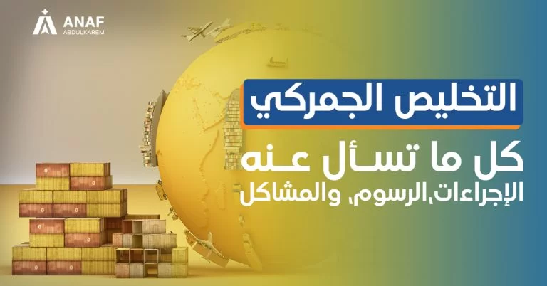بالخطوات اجراءات والأوراق المطلوبة لتخليص شحنة من الجمارك شخصية أو تجارية 1445